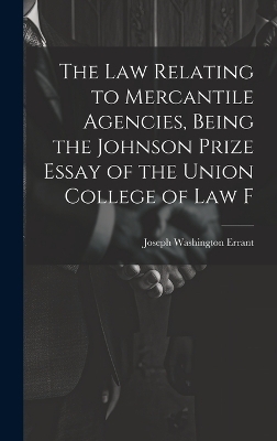The law Relating to Mercantile Agencies, Being the Johnson Prize Essay of the Union College of Law F