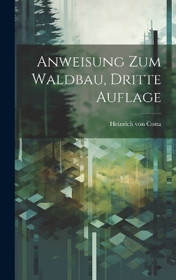 Anweisung zum Waldbau, Dritte Auflage - Heinrich Von Cotta