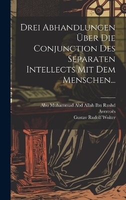 Drei Abhandlungen &Uuml;ber Die Conjunction Des Separaten Intellects Mit Dem Menschen... - 