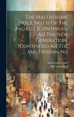 The Malthusian. [vol.1, No.1 Is Of The 2nd Ed.]. [continued As] The New Generation. [continued As] The Malthusian. N.s - Malthusian League, New Generation