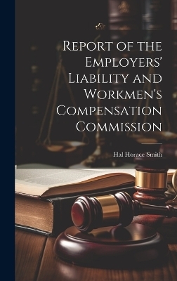 Report of the Employers' Liability and Workmen's Compensation Commission - Hal Horace Smith