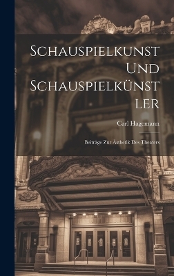 Schauspielkunst und Schauspielk&uuml;nstler; Beitr&auml;ge zur &Auml;sthetik des Theaters - Carl Hagemann