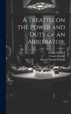 A Treatise on the Power and Duty of an Arbitrator, - Francis Russell, Edward Pollock, Harold Warren Pollock