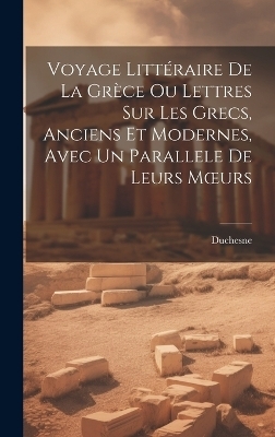 Voyage Litt&eacute;raire De La Gr&egrave;ce Ou Lettres Sur Les Grecs, Anciens Et Modernes, Avec Un Parallele De Leurs Moeurs -  Duchesne