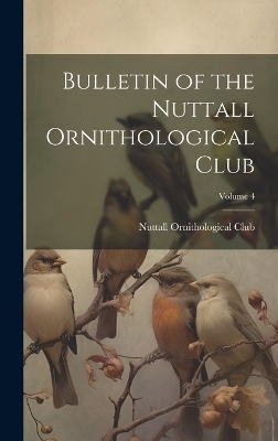 Bulletin of the Nuttall Ornithological Club; Volume 4 - 