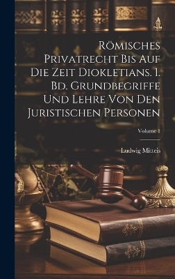 Römisches Privatrecht bis auf die Zeit Diokletians. 1. Bd. Grundbegriffe und Lehre von den juristischen Personen; Volume 1