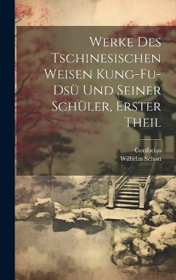 Werke Des Tschinesischen Weisen Kung-Fu-Dsü Und Seiner Schüler, Erster Theil -  Confucius, Wilhelm Schott