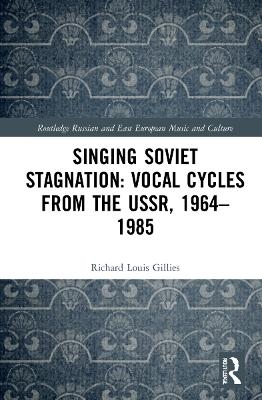 Singing Soviet Stagnation: Vocal Cycles from the USSR, 1964&ndash;1985 - Richard Louis Gillies