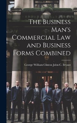The Business Man's Commercial Law and Business Forms Combined - George William Clinton John C Bryant