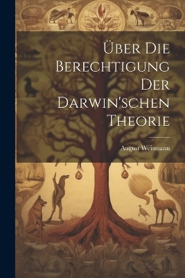 &Uuml;ber Die Berechtigung Der Darwin'schen Theorie - Weismann August