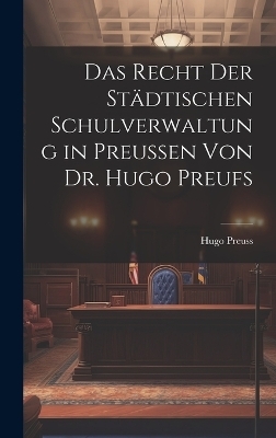 Das Recht der Städtischen Schulverwaltung in Preussen von Dr. Hugo Preufs