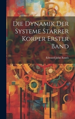 Die Dynamik Der Systeme Starrer Korper Erster Band - Edward John Routh