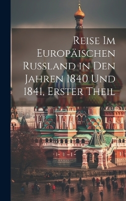 Reise Im Europäischen Russland in Den Jahren 1840 Und 1841, Erster Theil