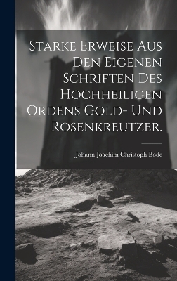 Starke Erweise aus den eigenen Schriften Des Hochheiligen Ordens Gold- und Rosenkreutzer.