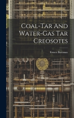 Coal-tar And Water-gas Tar Creosotes - Ernest Bateman