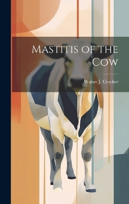 Mastitis of the Cow - Walter J Crocker