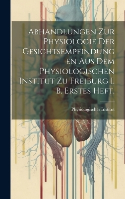 Abhandlungen zur Physiologie der Gesichtsempfindungen aus dem physiologischen Institut zu Freiburg i. B. Erstes Heft. - 