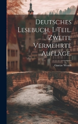 Deutsches Lesebuch, I. Teil. Zweite vermehrte Auflage. - Gustav Wendt