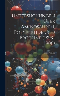 Untersuchungen &Uuml;ber Aminos&auml;uren, Polypeptide Und Proteine (1899-1906) - Emil Fischer