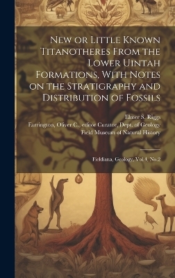 New or Little Known Titanotheres From the Lower Uintah Formations, With Notes on the Stratigraphy and Distribution of Fossils - Elmer S Riggs