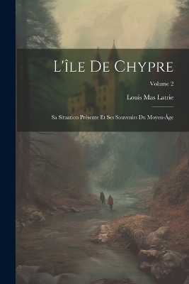 L'&icirc;le De Chypre - Louis Mas Latrie