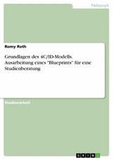 Grundlagen des 4C/ID-Modells. Ausarbeitung eines 'Blueprints' f&uuml;r eine Studienberatung -  Romy Roth