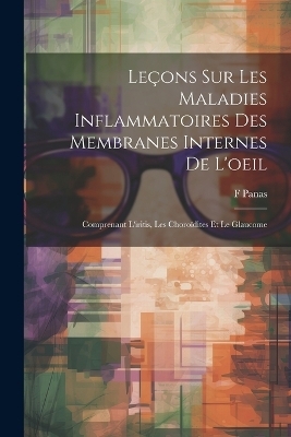 Le&ccedil;ons Sur Les Maladies Inflammatoires Des Membranes Internes De L'oeil - F Panas