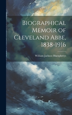Biographical Memoir of Cleveland Abbe, 1838-1916 - William Jackson Humphreys