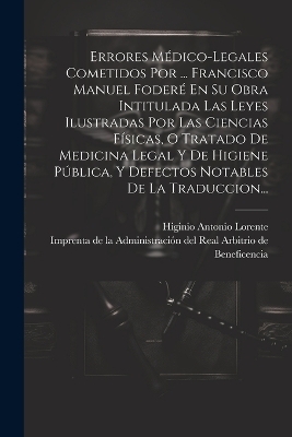 Errores M&eacute;dico-legales Cometidos Por ... Francisco Manuel Foder&eacute; En Su Obra Intitulada Las Leyes Ilustradas Por Las Ciencias F&iacute;sicas, O Tratado De Medicina Legal Y De Higiene P&uacute;blica, Y Defectos Notables De La Traduccion... - Higinio Antonio Lorente