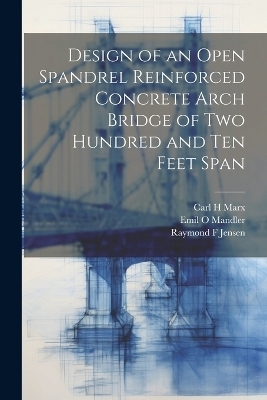 Design of an Open Spandrel Reinforced Concrete Arch Bridge of two Hundred and ten Feet Span - Raymond F Jensen, Carl H Marx, Emil O Mandler