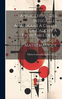 Applications des int&eacute;grales analogues &agrave; celles de Cauchy &agrave; probl&egrave;mes de la physique math&eacute;matique - Nikola Ivanovich Muskhelishvili