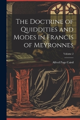 The Doctrine of Quiddities and Modes in Francis of Meyronnes; Volume 2 - Caird Alfred Page