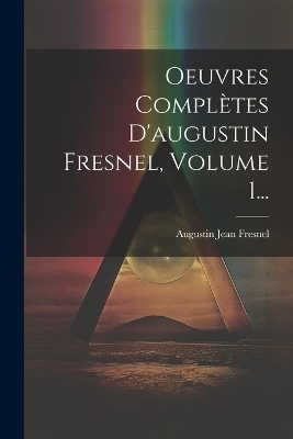 Oeuvres Compl&egrave;tes D'augustin Fresnel, Volume 1... - Augustin Jean Fresnel