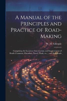 A Manual of the Principles and Practice of Road-making - W M 1816-1868 Gillespie