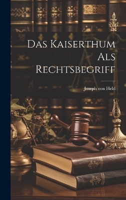 Das Kaiserthum als Rechtsbegriff - Joseph Von Held