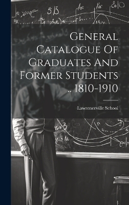 General Catalogue Of Graduates And Former Students .. 1810-1910 - Lawrenceville School