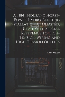 A Ten Thousand Horse-Power Hydro-Electric Installation at Olmsted, Utah, With Special Reference to High-Tension Wiring and High-Tension Outlets - Alvin Meyers