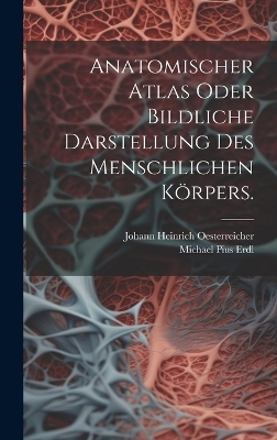 Anatomischer Atlas oder Bildliche Darstellung des Menschlichen K&ouml;rpers. - Johann Heinrich Oesterreicher