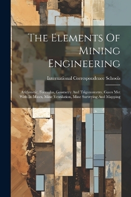 The Elements Of Mining Engineering - International Correspondence Schools