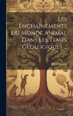 Les Encha&icirc;nements Du Monde Animal Dans Les Temps G&eacute;ologiques ... - Albert Gaudry