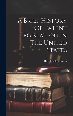 A Brief History Of Patent Legislation In The United States - 