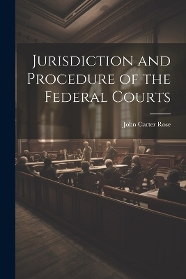 Jurisdiction and Procedure of the Federal Courts - John Carter Rose
