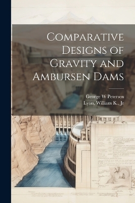 Comparative Designs of Gravity and Ambursen Dams - William K Lyon, George W Petersen