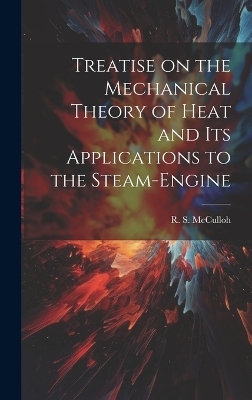 Treatise on the Mechanical Theory of Heat and its Applications to the Steam-Engine - McCulloh R S (Richard Sears)