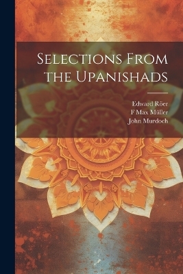 Selections From the Upanishads - R&aacute;jendral&aacute;la Mitra, John Murdoch, Edward R&ouml;er