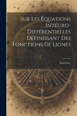 Sur Les &Eacute;quations Int&eacute;gro-Diff&eacute;rentielles D&eacute;finissant des Fonctions de Lignes - Paul L&eacute;vy