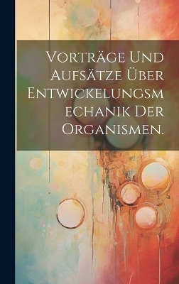 Vorträge und Aufsätze über Entwickelungsmechanik der Organismen.
