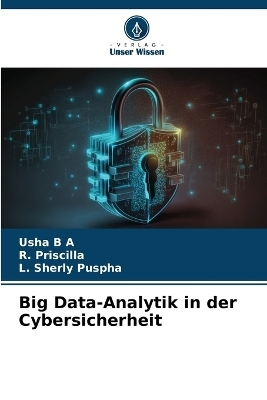 Big Data-Analytik in der Cybersicherheit - Usha B A, R Priscilla, L Sherly Puspha