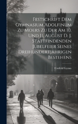 Festschrift dem Gymnasium Adolfinum zu Moers zu der am 10. und 11. August d. J. stattfindenden Jubelfeier seines dreihundertj&auml;hrigen Bestehens - Crefeld Gymn