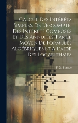 Calcul des intérêts simples, de l'escompte, des intérêts composés et des annuités, par le moyen de formules algébriques et à l'aide des logarithmes